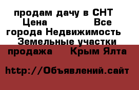 продам дачу в СНТ › Цена ­ 500 000 - Все города Недвижимость » Земельные участки продажа   . Крым,Ялта